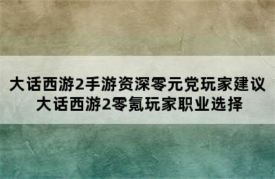 大话西游2手游资深零元党玩家建议 大话西游2零氪玩家职业选择